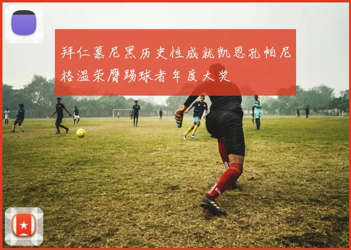 拜仁慕尼黑历史性成就凯恩孔帕尼格温荣膺踢球者年度大奖