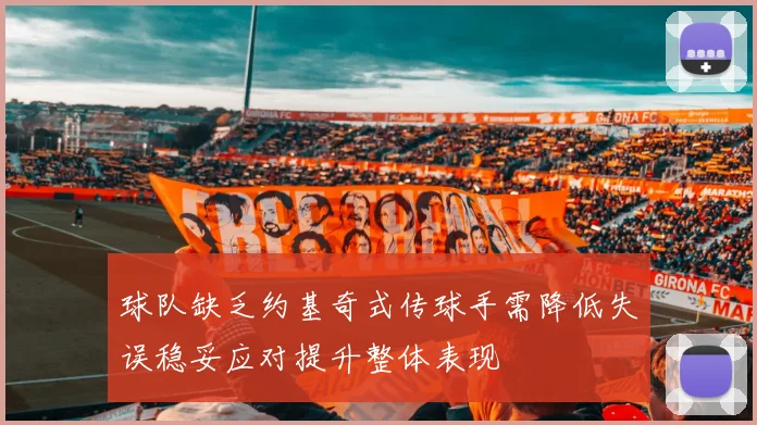 球队缺乏约基奇式传球手需降低失误稳妥应对提升整体表现