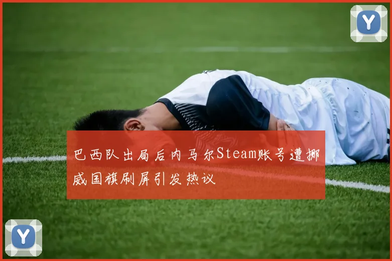 巴西队出局后内马尔Steam账号遭挪威国旗刷屏引发热议