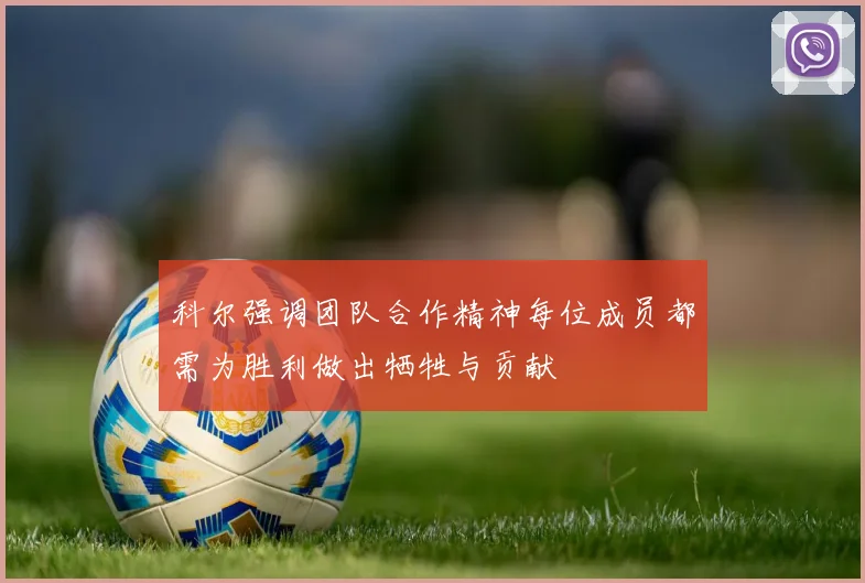 科尔强调团队合作精神每位成员都需为胜利做出牺牲与贡献