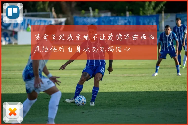 芬奇坚定表示绝不让爱德华兹面临危险他对自身状态充满信心