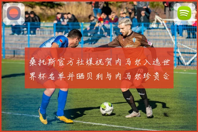 桑托斯官方社媒祝贺内马尔入选世界杯名单并晒贝利与内马尔珍贵合影