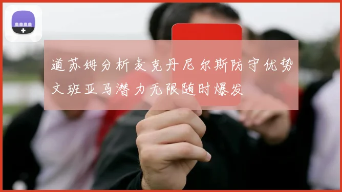 道苏姆分析麦克丹尼尔斯防守优势文班亚马潜力无限随时爆发