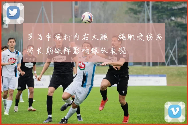 罗马中场科内右大腿腘绳肌受伤或将长期缺阵影响球队表现