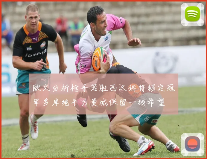 欧文分析枪手若胜西汉姆将锁定冠军多库绝平为曼城保留一线希望