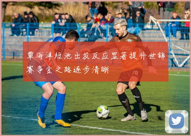 覃海洋短池出发反应显著提升世锦赛争金之路逐步清晰