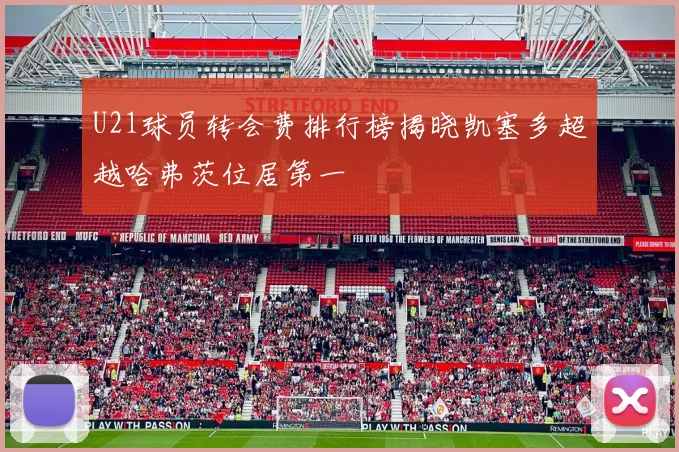 U21球员转会费排行榜揭晓凯塞多超越哈弗茨位居第一