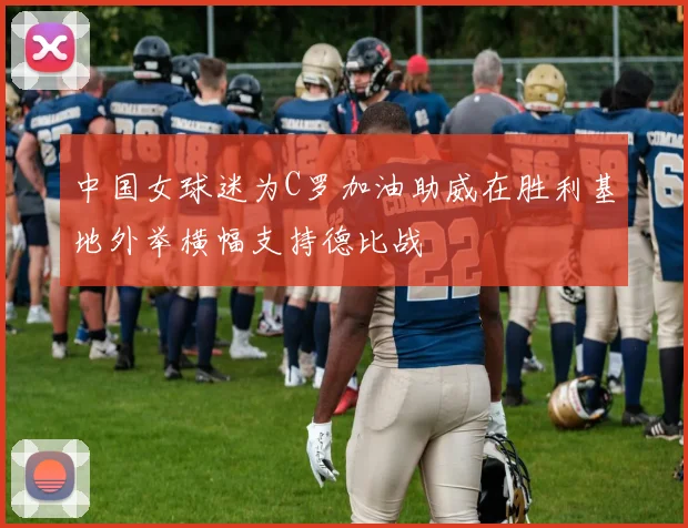 中国女球迷为C罗加油助威在胜利基地外举横幅支持德比战